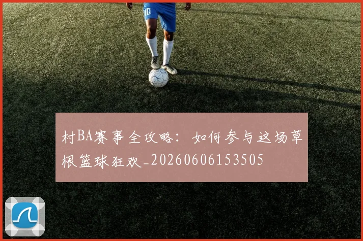 村BA赛事全攻略：如何参与这场草根篮球狂欢_20260606153505