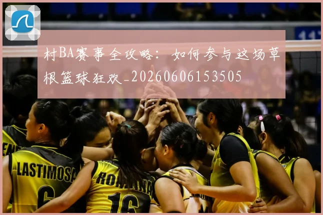 村BA赛事全攻略：如何参与这场草根篮球狂欢_20260606153505