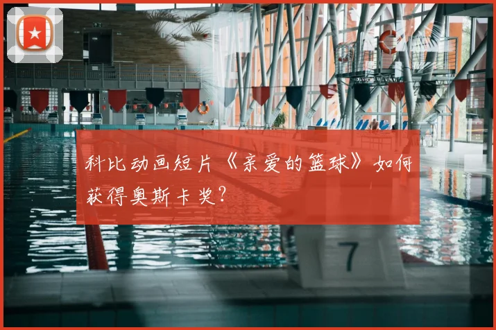 科比动画短片《亲爱的篮球》如何获得奥斯卡奖？