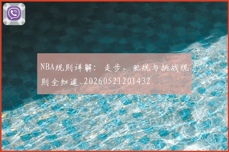 NBA规则详解：走步、犯规与挑战规则全知道_20260521201432