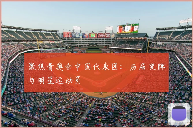 聚焦青奥会中国代表团：历届奖牌与明星运动员