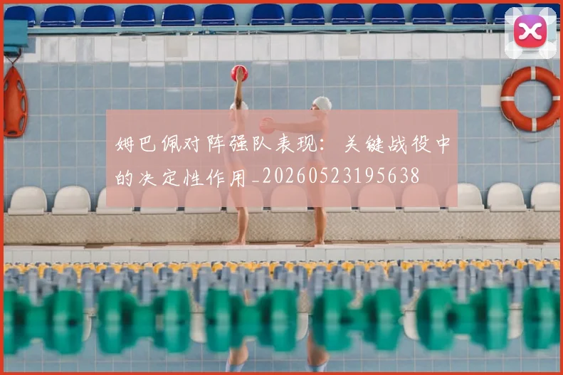 姆巴佩对阵强队表现：关键战役中的决定性作用_20260523195638