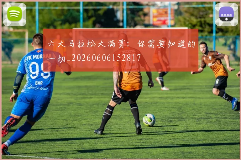 六大马拉松大满贯：你需要知道的一切_20260606152817