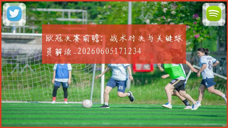欧冠决赛前瞻：战术对决与关键球员解读_20260605171234