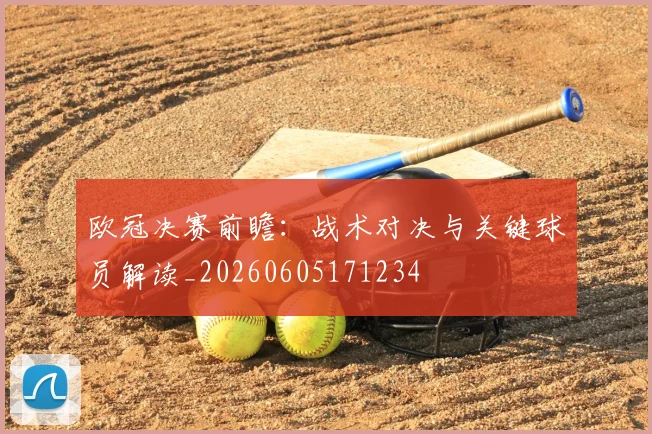 欧冠决赛前瞻：战术对决与关键球员解读_20260605171234