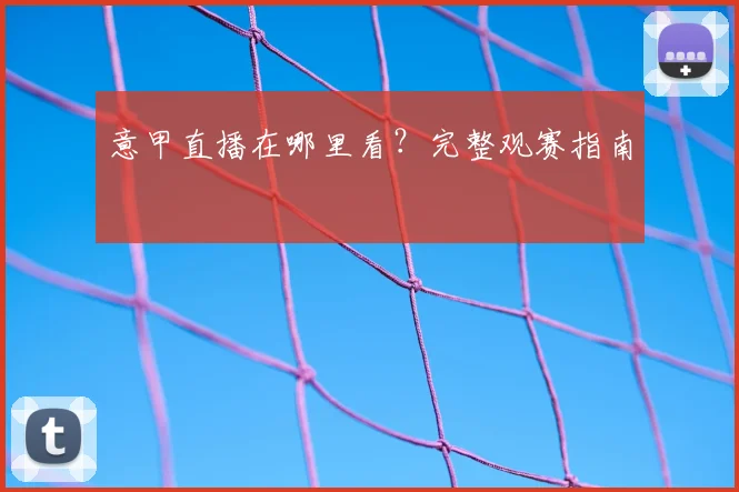 意甲直播在哪里看？完整观赛指南