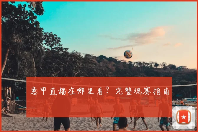 意甲直播在哪里看？完整观赛指南