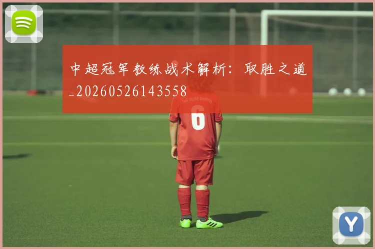 中超冠军教练战术解析：取胜之道_20260526143558