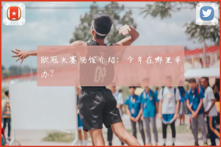 欧冠决赛场馆介绍：今年在哪里举办？