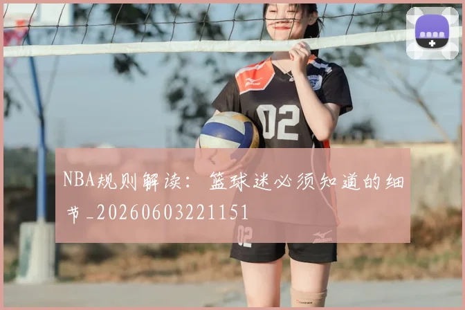 NBA规则解读：篮球迷必须知道的细节_20260603221151
