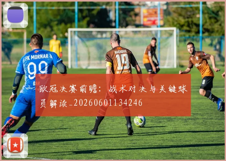 欧冠决赛前瞻：战术对决与关键球员解读_20260601134246