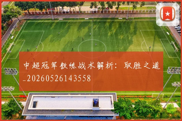 中超冠军教练战术解析：取胜之道_20260526143558