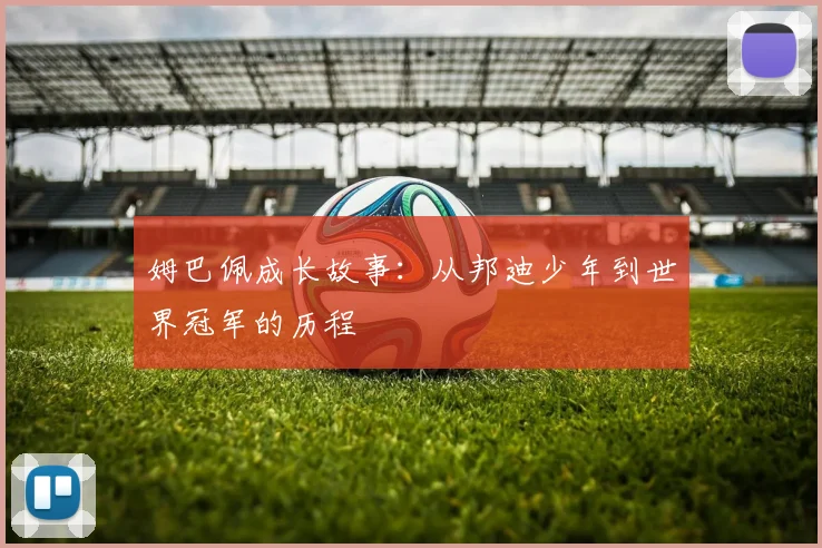 姆巴佩成长故事：从邦迪少年到世界冠军的历程