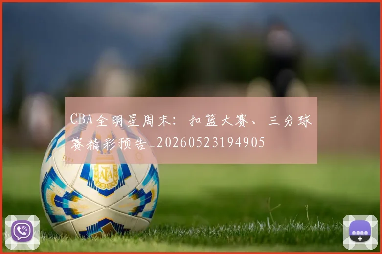 CBA全明星周末：扣篮大赛、三分球赛精彩预告_20260523194905