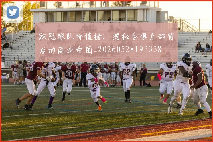 欧冠球队价值榜：揭秘各俱乐部背后的商业帝国_20260528193338
