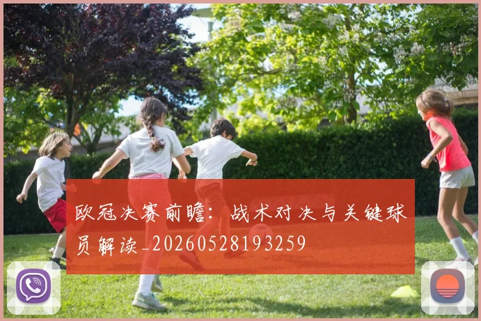 欧冠决赛前瞻：战术对决与关键球员解读_20260528193259