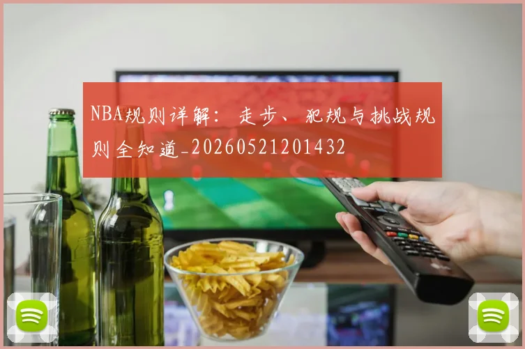 NBA规则详解：走步、犯规与挑战规则全知道_20260521201432