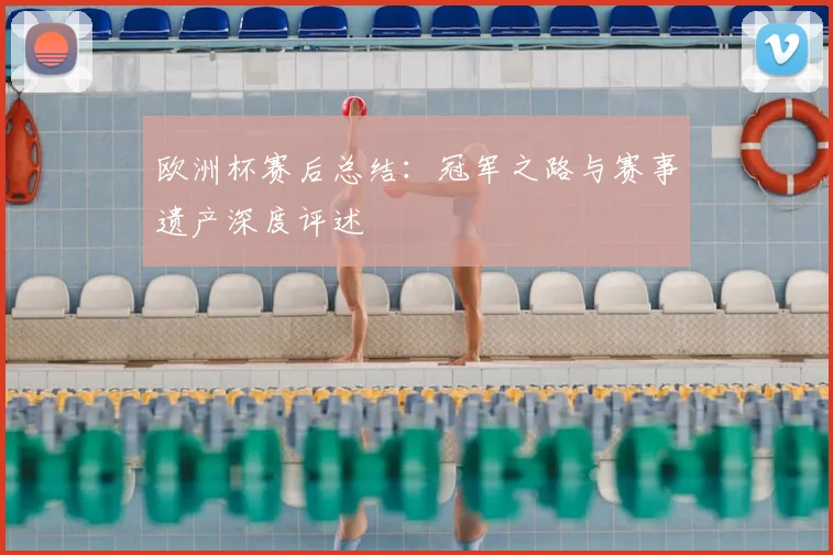 欧洲杯赛后总结：冠军之路与赛事遗产深度评述