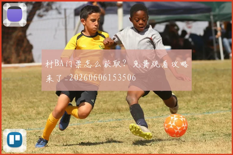 村BA门票怎么获取？免费观看攻略来了_20260606153506