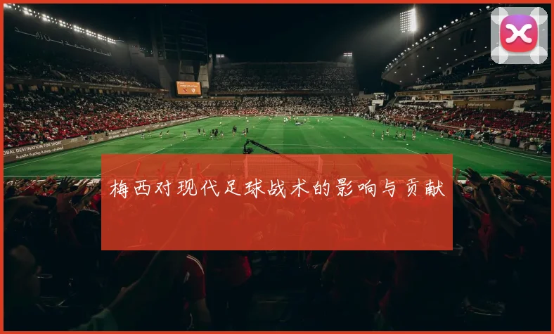 梅西对现代足球战术的影响与贡献